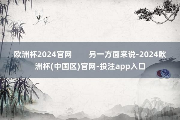欧洲杯2024官网        另一方面来说-2024欧洲杯(中国区)官网-投注app入口