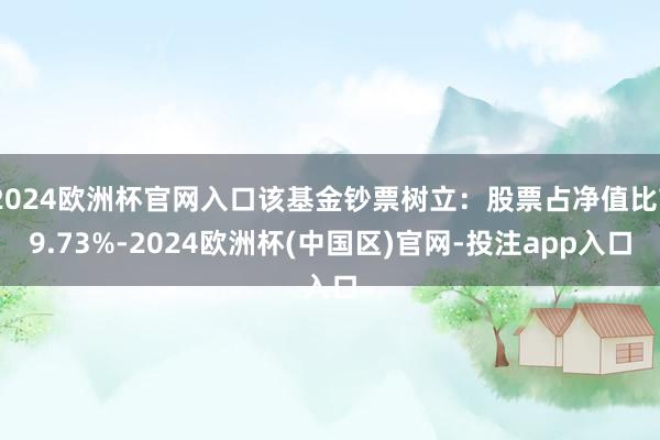 2024欧洲杯官网入口该基金钞票树立：股票占净值比79.73%-2024欧洲杯(中国区)官网-投注app入口