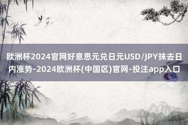 欧洲杯2024官网好意思元兑日元USD/JPY抹去日内涨势-2024欧洲杯(中国区)官网-投注app入口