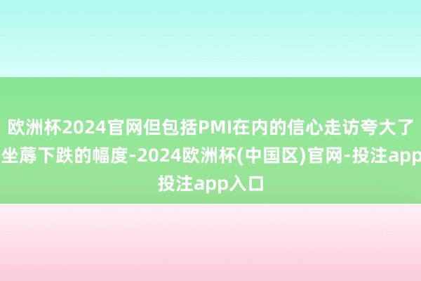 欧洲杯2024官网但包括PMI在内的信心走访夸大了工场坐蓐下跌的幅度-2024欧洲杯(中国区)官网-投注app入口