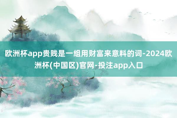 欧洲杯app贵贱是一组用财富来意料的词-2024欧洲杯(中国区)官网-投注app入口